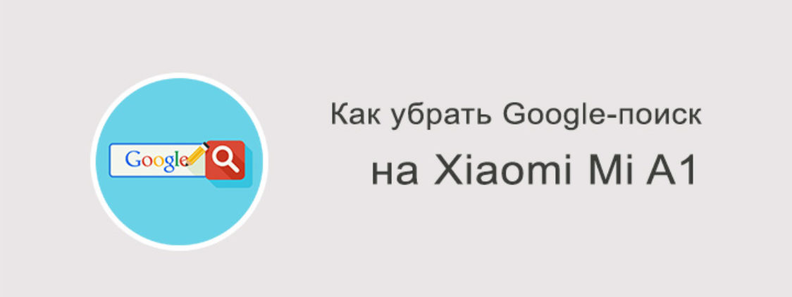 Как убрать Google-поиск на Xiaomi Mi A1?