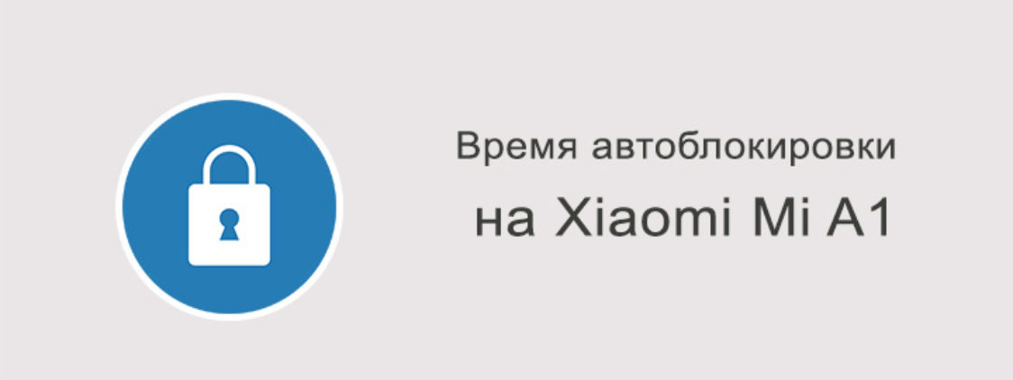 Меняем время автоматической блокировки на Xiaomi Mi A1