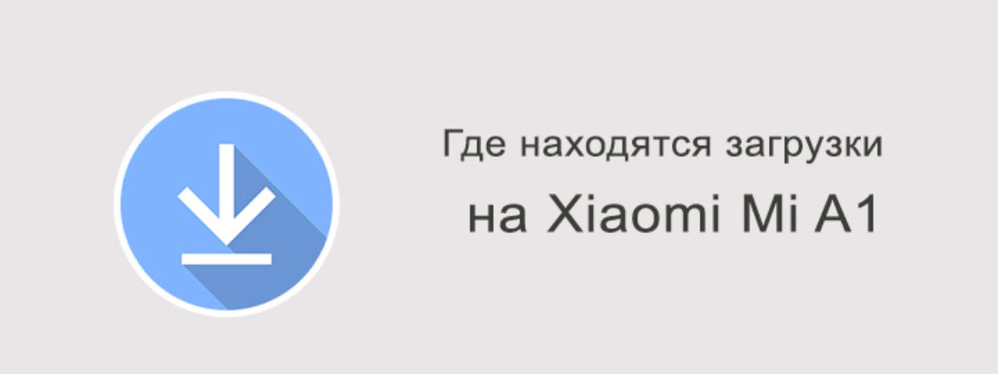 Где находятся загрузки на Xiaomi Mi A1?